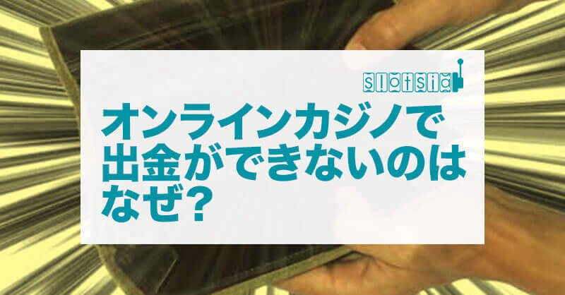 オンラインカジノで出金ができないのはなぜ?【出金条件を知る】